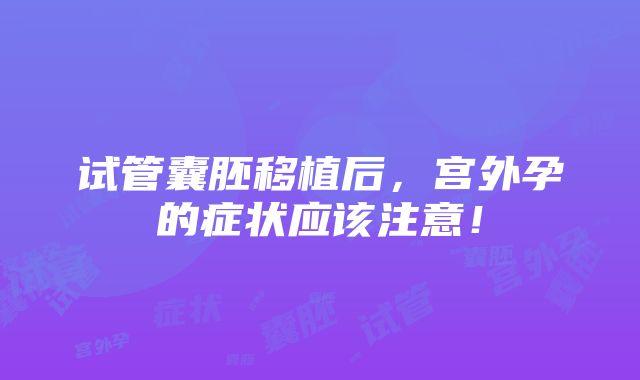 试管囊胚移植后，宫外孕的症状应该注意！