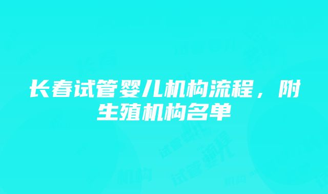 长春试管婴儿机构流程，附生殖机构名单