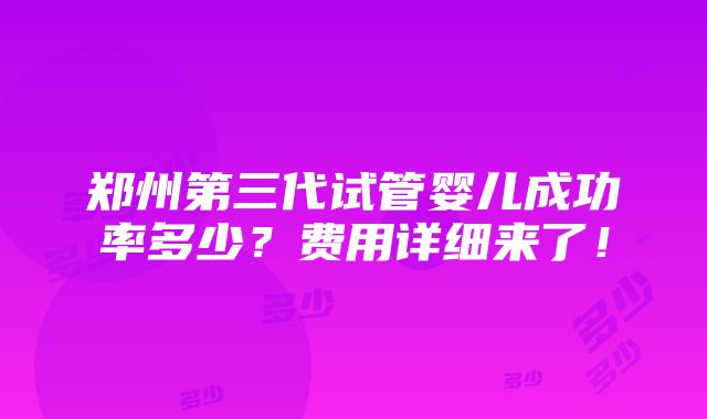 郑州第三代试管婴儿成功率多少？费用详细来了！