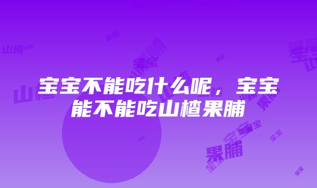 宝宝不能吃什么呢，宝宝能不能吃山楂果脯