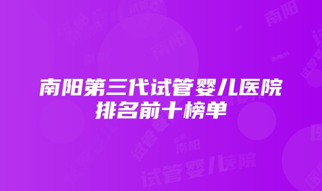 南阳第三代试管婴儿医院排名前十榜单