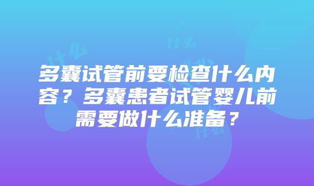 多囊试管前要检查什么内容？多囊患者试管婴儿前需要做什么准备？