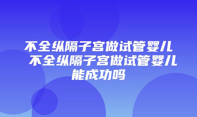 不全纵隔子宫做试管婴儿 不全纵隔子宫做试管婴儿能成功吗