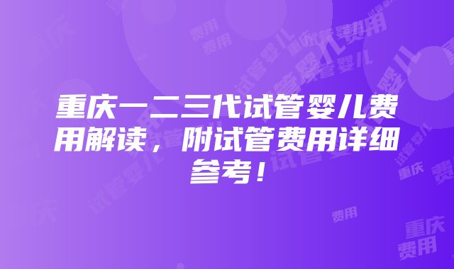 重庆一二三代试管婴儿费用解读，附试管费用详细参考！