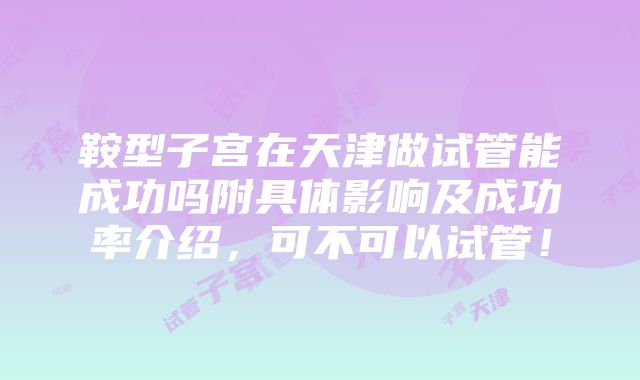 鞍型子宫在天津做试管能成功吗附具体影响及成功率介绍，可不可以试管！