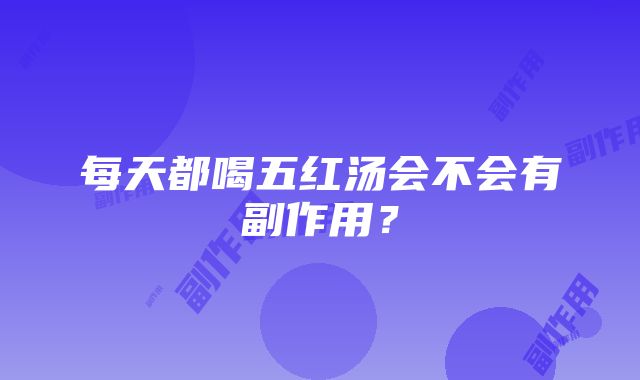 每天都喝五红汤会不会有副作用？