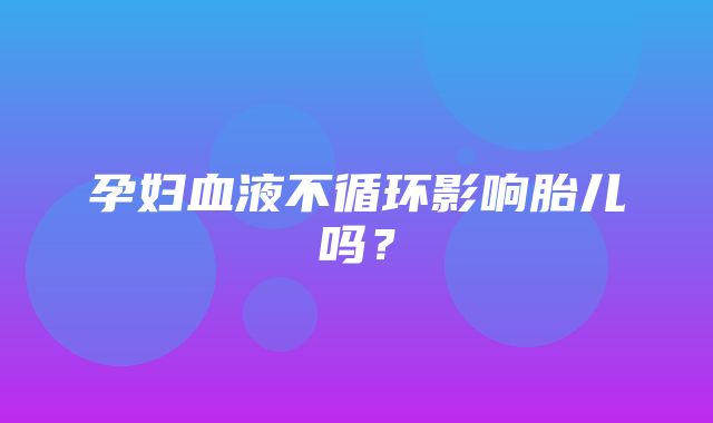 孕妇血液不循环影响胎儿吗？