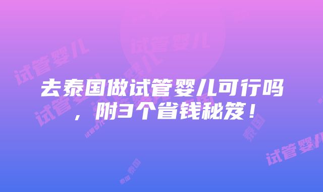 去泰国做试管婴儿可行吗，附3个省钱秘笈！