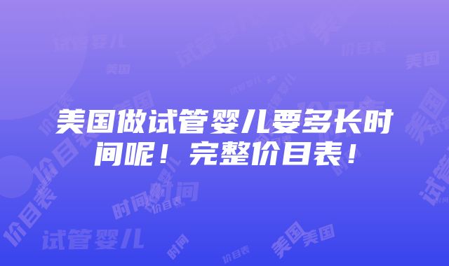 美国做试管婴儿要多长时间呢！完整价目表！