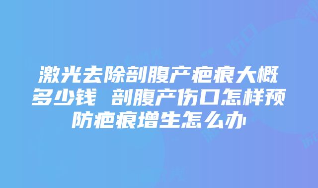 激光去除剖腹产疤痕大概多少钱 剖腹产伤口怎样预防疤痕增生怎么办