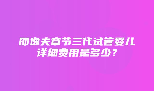 邵逸夫章节三代试管婴儿详细费用是多少？