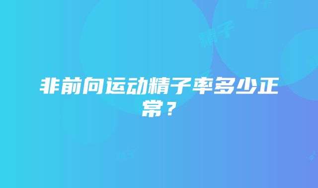 非前向运动精子率多少正常？