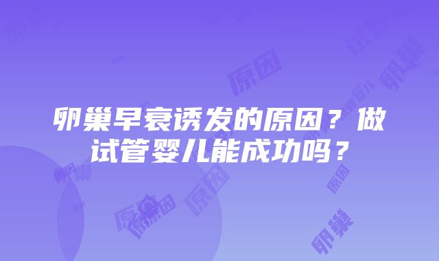 卵巢早衰诱发的原因？做试管婴儿能成功吗？