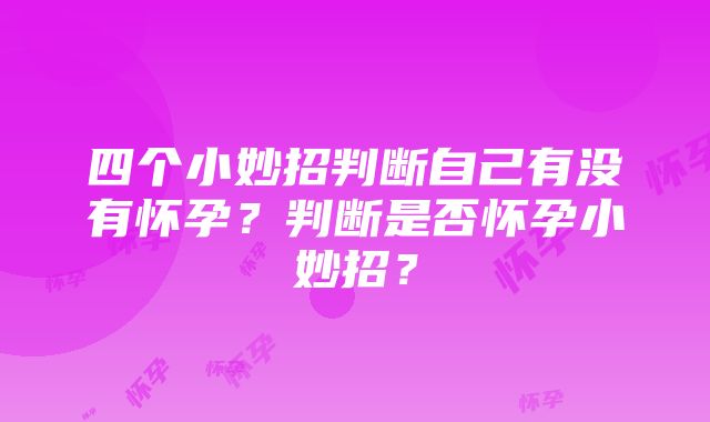 四个小妙招判断自己有没有怀孕？判断是否怀孕小妙招？