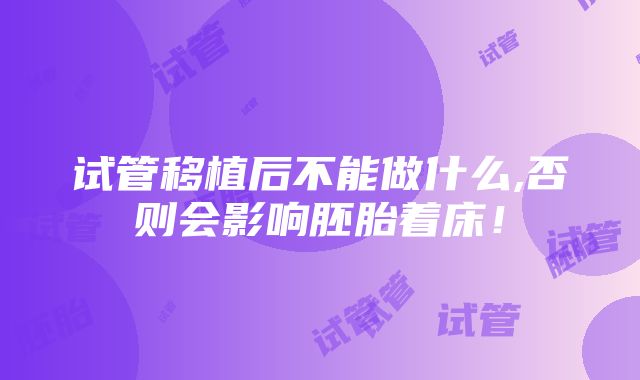 试管移植后不能做什么,否则会影响胚胎着床！