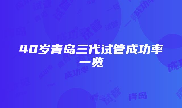 40岁青岛三代试管成功率一览