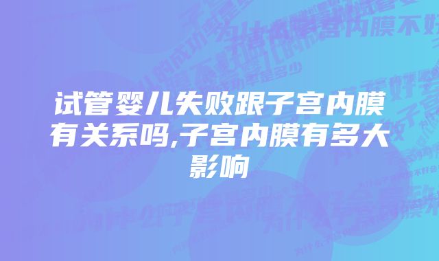 试管婴儿失败跟子宫内膜有关系吗,子宫内膜有多大影响