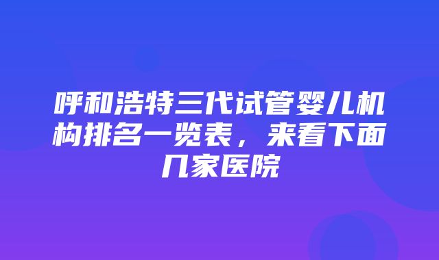 呼和浩特三代试管婴儿机构排名一览表，来看下面几家医院