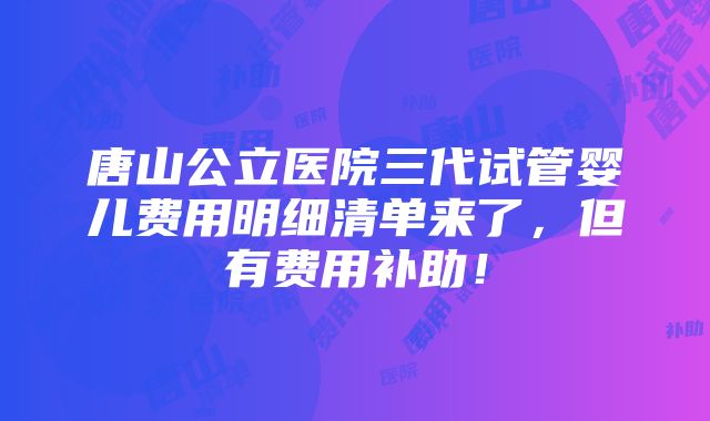 唐山公立医院三代试管婴儿费用明细清单来了，但有费用补助！