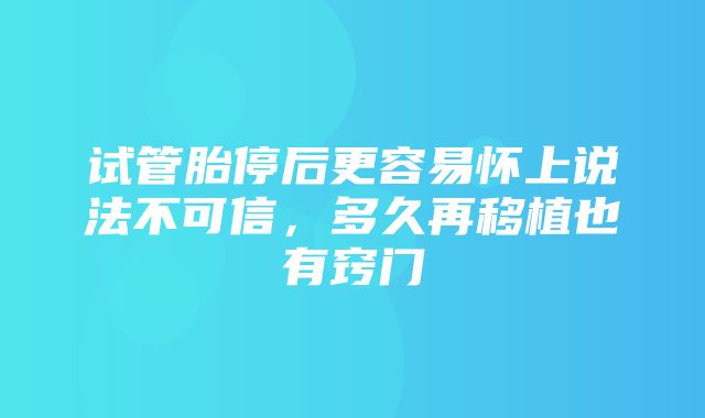 试管胎停后更容易怀上说法不可信，多久再移植也有窍门