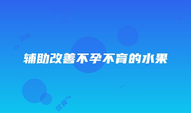 辅助改善不孕不育的水果