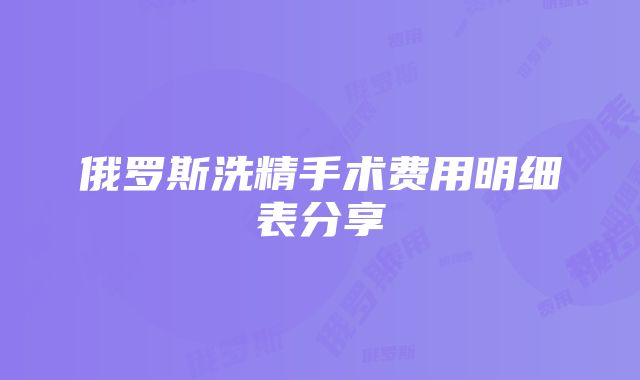 俄罗斯洗精手术费用明细表分享