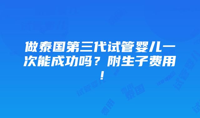 做泰国第三代试管婴儿一次能成功吗？附生子费用！