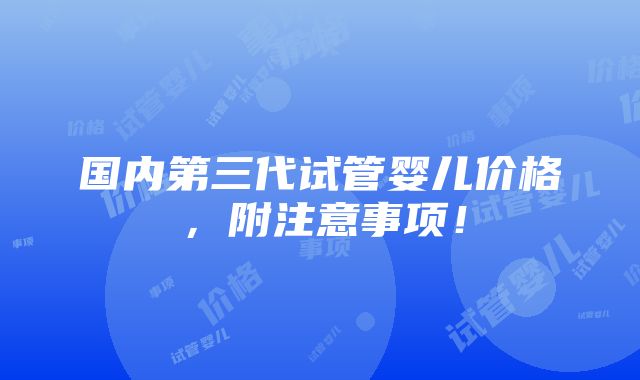 国内第三代试管婴儿价格，附注意事项！