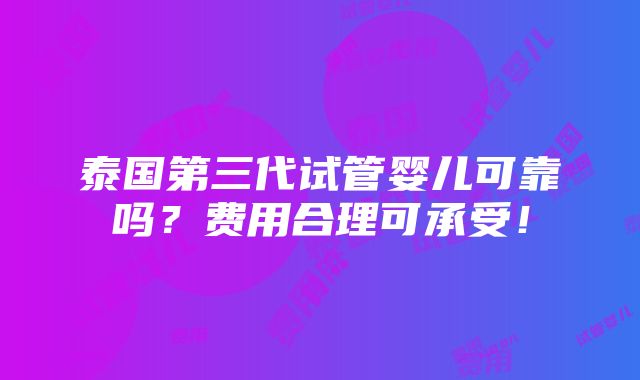 泰国第三代试管婴儿可靠吗？费用合理可承受！