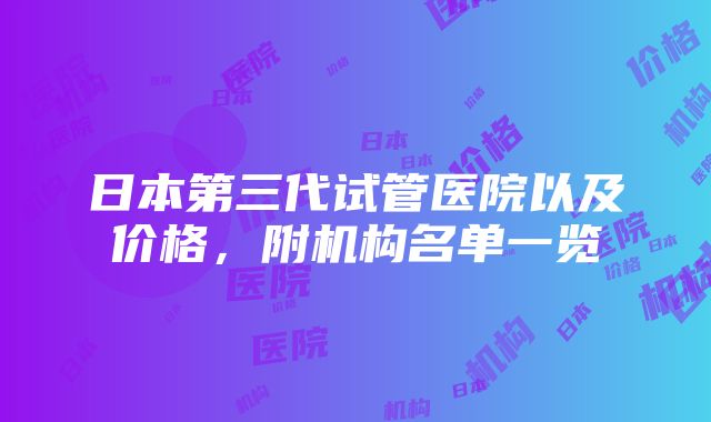 日本第三代试管医院以及价格，附机构名单一览