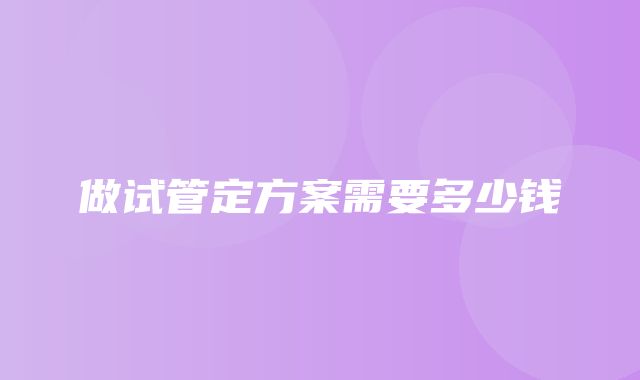 做试管定方案需要多少钱