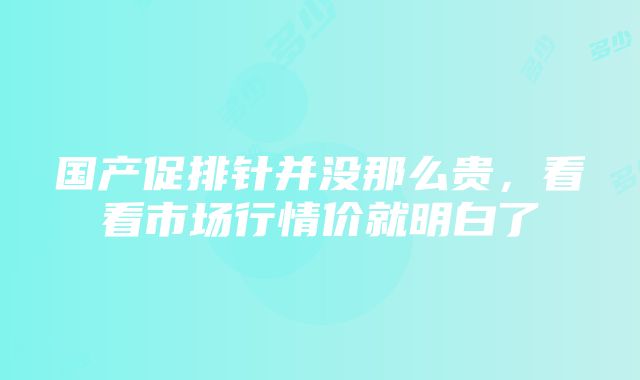 国产促排针并没那么贵，看看市场行情价就明白了