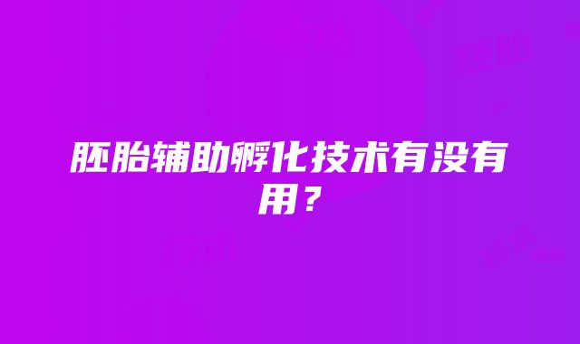 胚胎辅助孵化技术有没有用？