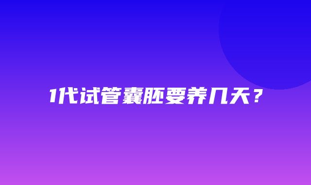 1代试管囊胚要养几天？