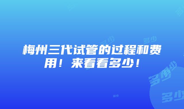 梅州三代试管的过程和费用！来看看多少！