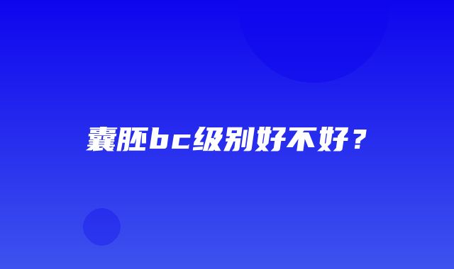 囊胚bc级别好不好？