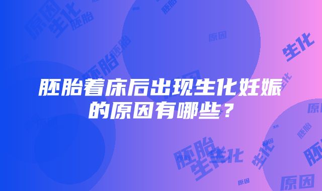 胚胎着床后出现生化妊娠的原因有哪些？