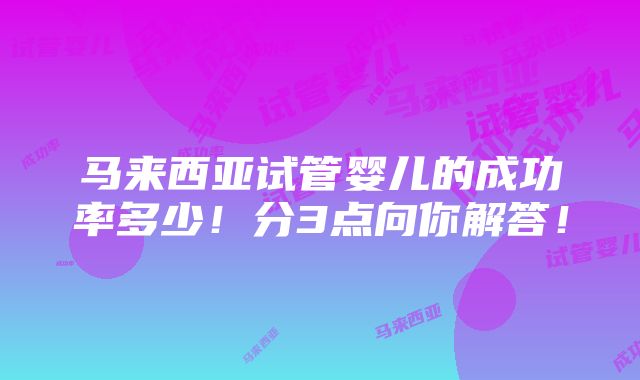 马来西亚试管婴儿的成功率多少！分3点向你解答！