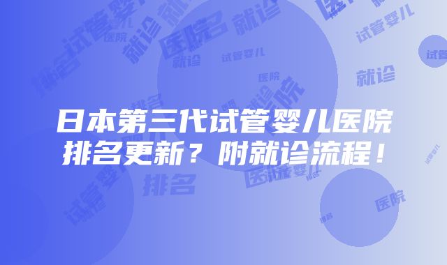 日本第三代试管婴儿医院排名更新？附就诊流程！