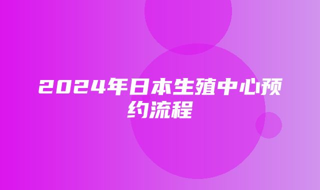 2024年日本生殖中心预约流程