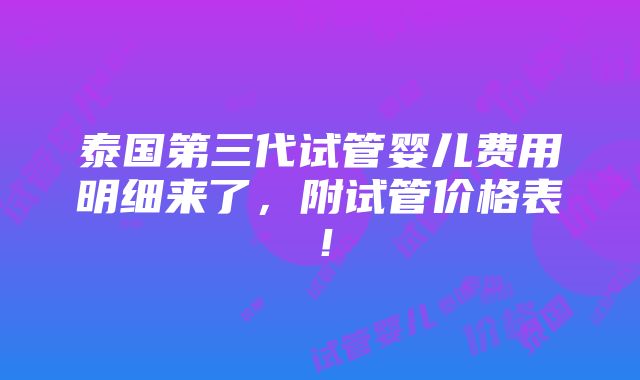 泰国第三代试管婴儿费用明细来了，附试管价格表！