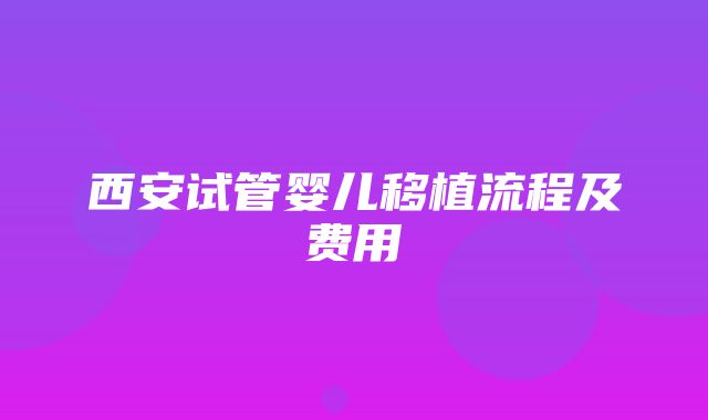 西安试管婴儿移植流程及费用