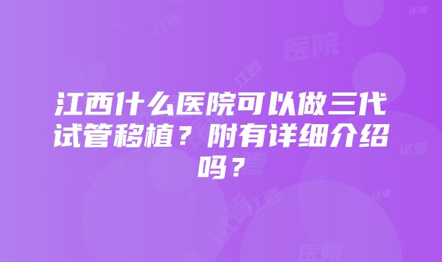 江西什么医院可以做三代试管移植？附有详细介绍吗？