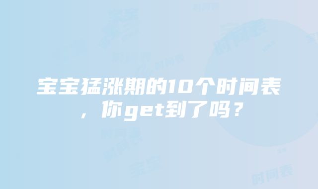 宝宝猛涨期的10个时间表，你get到了吗？