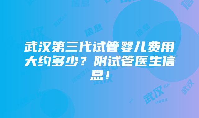 武汉第三代试管婴儿费用大约多少？附试管医生信息！