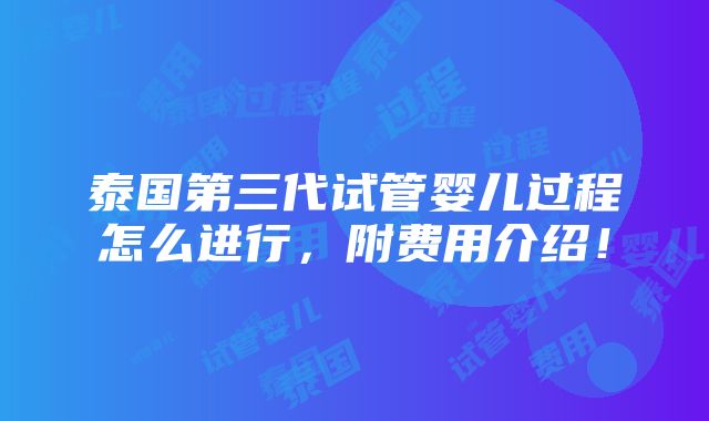 泰国第三代试管婴儿过程怎么进行，附费用介绍！