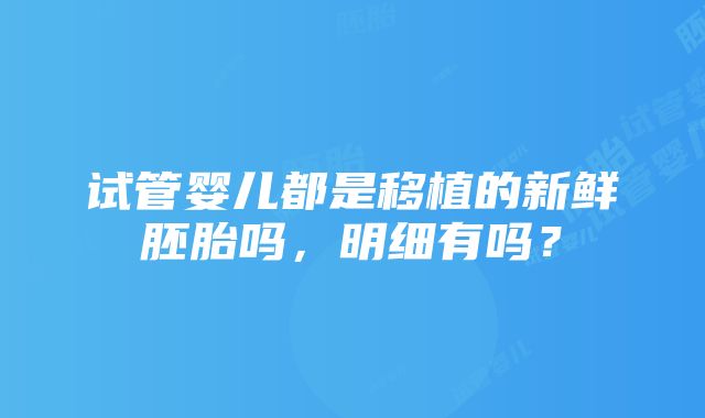 试管婴儿都是移植的新鲜胚胎吗，明细有吗？