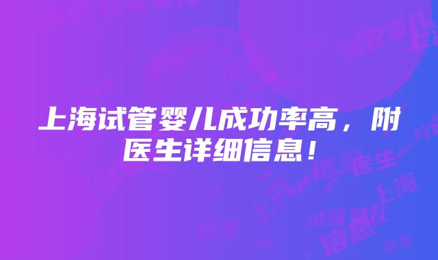 上海试管婴儿成功率高，附医生详细信息！