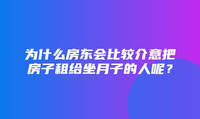 为什么房东会比较介意把房子租给坐月子的人呢？