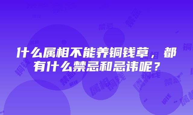 什么属相不能养铜钱草，都有什么禁忌和忌讳呢？